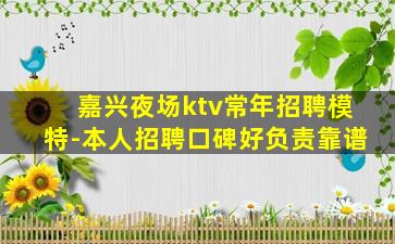 嘉兴夜场ktv常年招聘模特-本人招聘口碑好负责靠谱